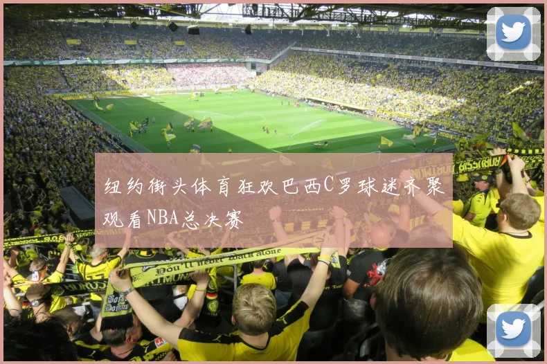 纽约街头体育狂欢巴西C罗球迷齐聚观看NBA总决赛